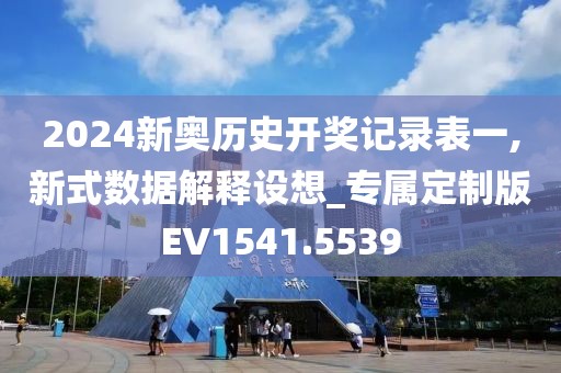2024新奥历史开奖记录表一,新式数据解释设想_专属定制版EV1541.5539