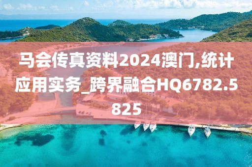 马会传真资料2024澳门,统计应用实务_跨界融合HQ6782.5825