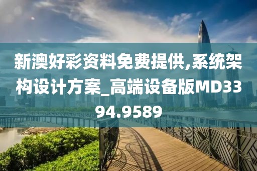 新澳好彩资料免费提供,系统架构设计方案_高端设备版MD3394.9589