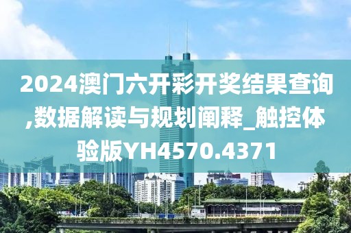 2024澳门六开彩开奖结果查询,数据解读与规划阐释_触控体验版YH4570.4371
