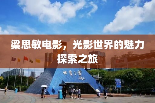 梁思敏电影，光影世界的魅力探索之旅