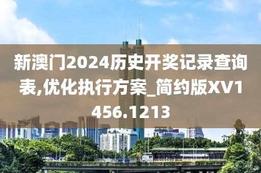 新澳门2024历史开奖记录查询表,优化执行方案_简约版XV1456.1213