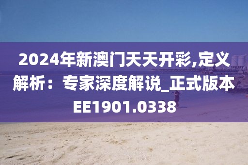 2024年新澳门天天开彩,定义解析：专家深度解说_正式版本EE1901.0338