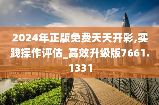 2024年正版免费天天开彩,实践操作评估_高效升级版7661.1331