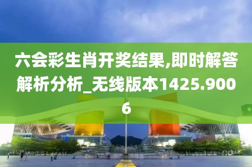六会彩生肖开奖结果,即时解答解析分析_无线版本1425.9006