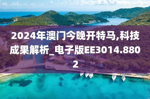 2024年澳门今晚开特马,科技成果解析_电子版EE3014.8802
