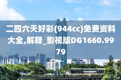 二四六天好彩(944cc)免费资料大全,解释_影视版DG1660.9979