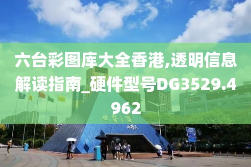六台彩图库大全香港,透明信息解读指南_硬件型号DG3529.4962