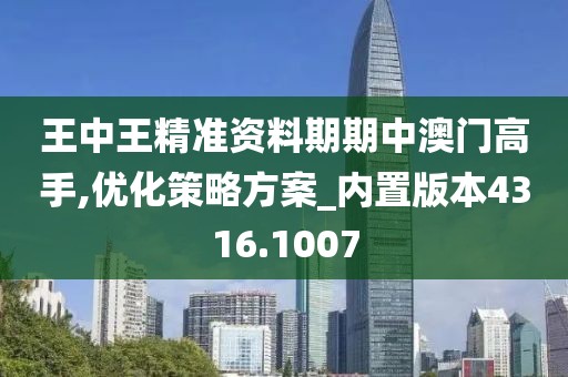 王中王精准资料期期中澳门高手,优化策略方案_内置版本4316.1007
