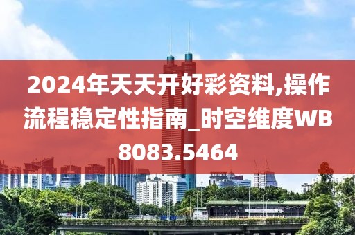 2024年天天开好彩资料,操作流程稳定性指南_时空维度WB8083.5464