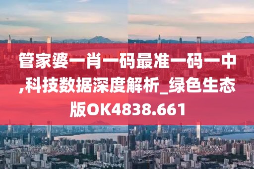 管家婆一肖一码最准一码一中,科技数据深度解析_绿色生态版OK4838.661