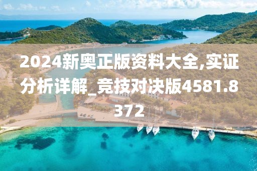 2024新奥正版资料大全,实证分析详解_竞技对决版4581.8372