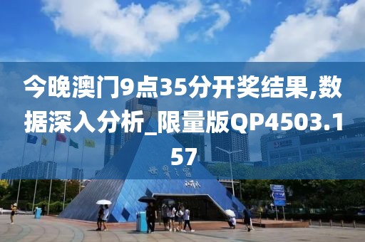 今晚澳门9点35分开奖结果,数据深入分析_限量版QP4503.157