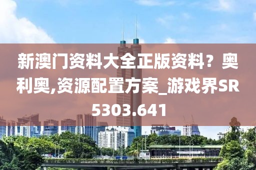新澳门资料大全正版资料？奥利奥,资源配置方案_游戏界SR5303.641
