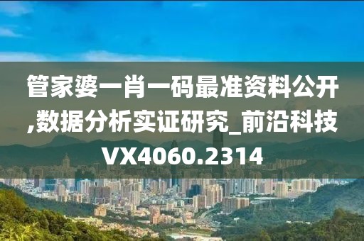 管家婆一肖一码最准资料公开,数据分析实证研究_前沿科技VX4060.2314