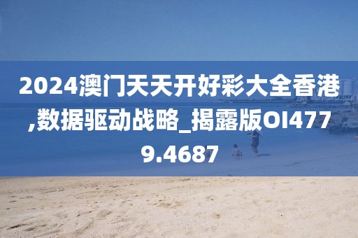 2024澳门天天开好彩大全香港,数据驱动战略_揭露版OI4779.4687