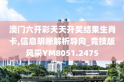 澳门六开彩天天开奖结果生肖卡,信息明晰解析导向_竞技版风采YM8051.2475