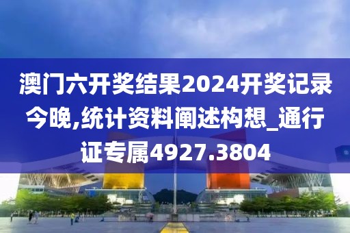 澳门六开奖结果2024开奖记录今晚,统计资料阐述构想_通行证专属4927.3804