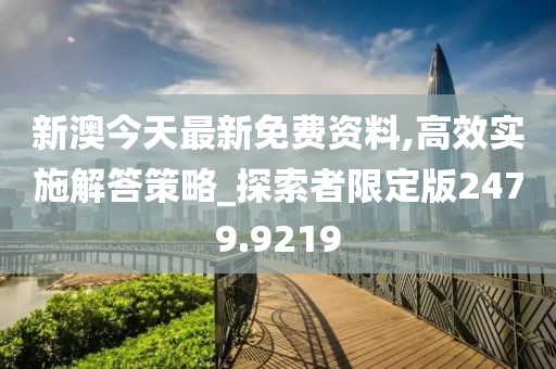 新澳今天最新免费资料,高效实施解答策略_探索者限定版2479.9219