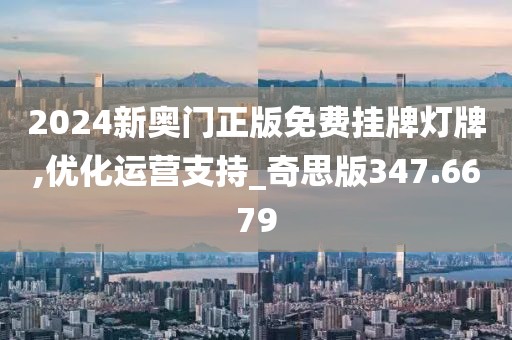 2024新奥门正版免费挂牌灯牌,优化运营支持_奇思版347.6679
