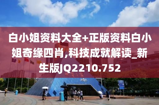 白小姐资料大全+正版资料白小姐奇缘四肖,科技成就解读_新生版JQ2210.752