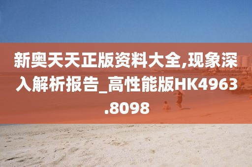 新奥天天正版资料大全,现象深入解析报告_高性能版HK4963.8098