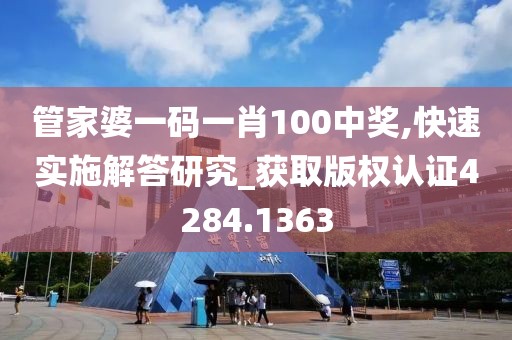 管家婆一码一肖100中奖,快速实施解答研究_获取版权认证4284.1363