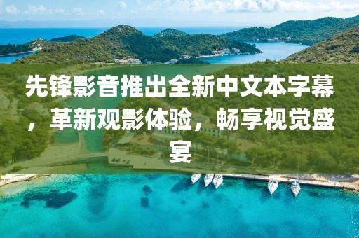 先锋影音推出全新中文本字幕，革新观影体验，畅享视觉盛宴