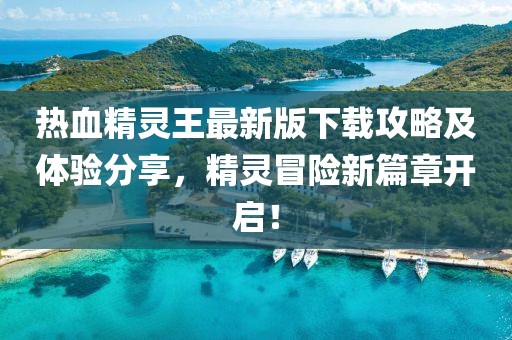 热血精灵王最新版下载攻略及体验分享，精灵冒险新篇章开启！