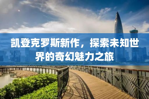 凯登克罗斯新作，探索未知世界的奇幻魅力之旅
