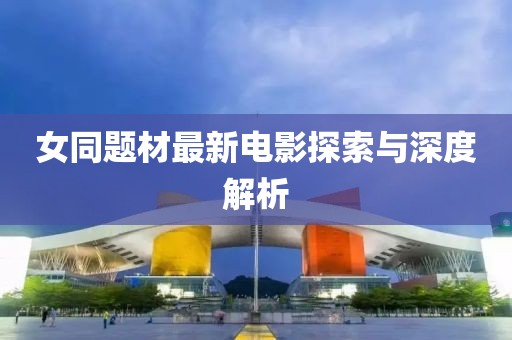 女同题材最新电影探索与深度解析