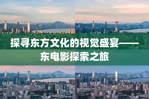 探寻东方文化的视觉盛宴——东电影探索之旅