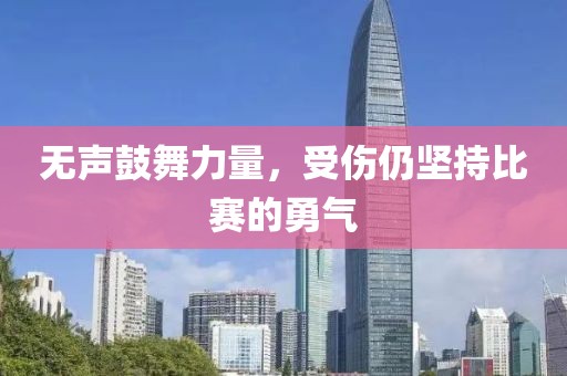 无声鼓舞力量，受伤仍坚持比赛的勇气