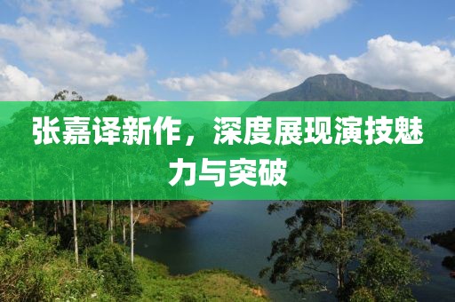 张嘉译新作，深度展现演技魅力与突破