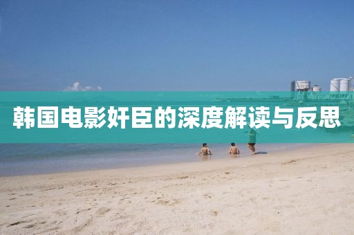 韩国电影奸臣的深度解读与反思