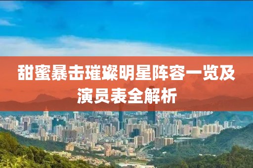 甜蜜暴击璀璨明星阵容一览及演员表全解析