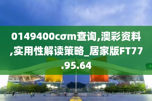 0149400cσm查询,澳彩资料,实用性解读策略_居家版FT77.95.64