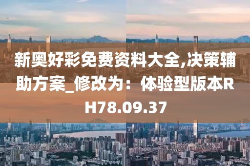 新奥好彩免费资料大全,决策辅助方案_修改为：体验型版本RH78.09.37