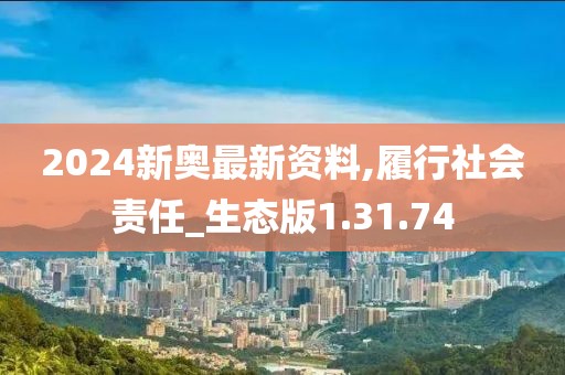 2024新奥最新资料,履行社会责任_生态版1.31.74