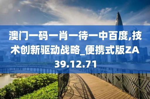 澳门一码一肖一待一中百度,技术创新驱动战略_便携式版ZA39.12.71