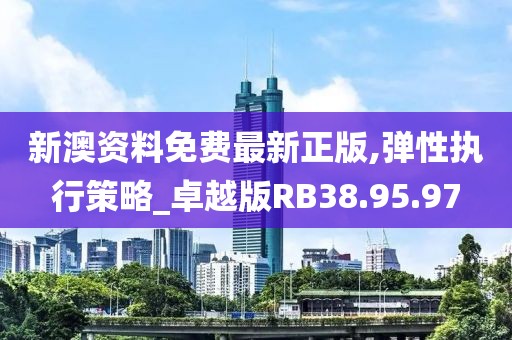 新澳资料免费最新正版,弹性执行策略_卓越版RB38.95.97