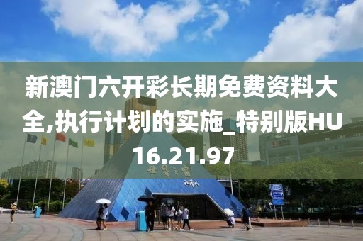 新澳门六开彩长期免费资料大全,执行计划的实施_特别版HU16.21.97