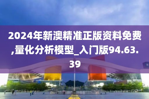2024年新澳精准正版资料免费,量化分析模型_入门版94.63.39