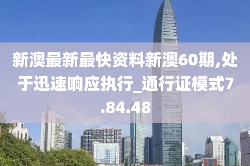 新澳最新最快资料新澳60期,处于迅速响应执行_通行证模式7.84.48