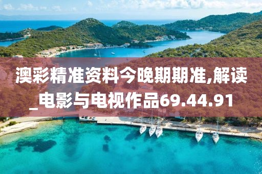 澳彩精准资料今晚期期准,解读_电影与电视作品69.44.91