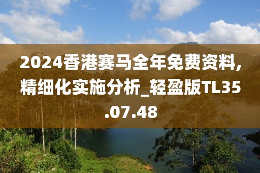 2024香港赛马全年免费资料,精细化实施分析_轻盈版TL35.07.48