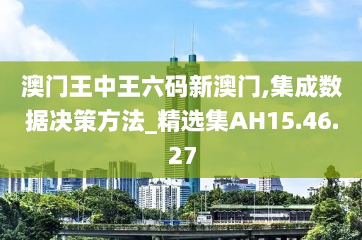 澳门王中王六码新澳门,集成数据决策方法_精选集AH15.46.27