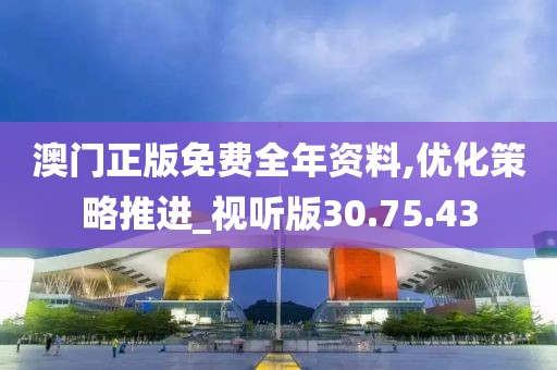 澳门正版免费全年资料,优化策略推进_视听版30.75.43