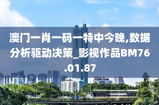 澳门一肖一码一特中今晚,数据分析驱动决策_影视作品BM76.01.87