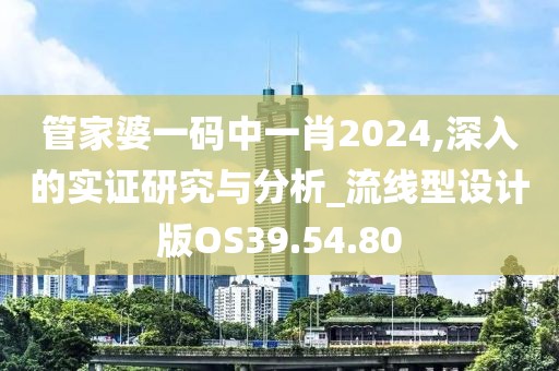 管家婆一码中一肖2024,深入的实证研究与分析_流线型设计版OS39.54.80